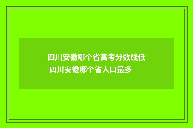 四川安徽哪个省高考分数线低 四川安徽哪个省人口最多