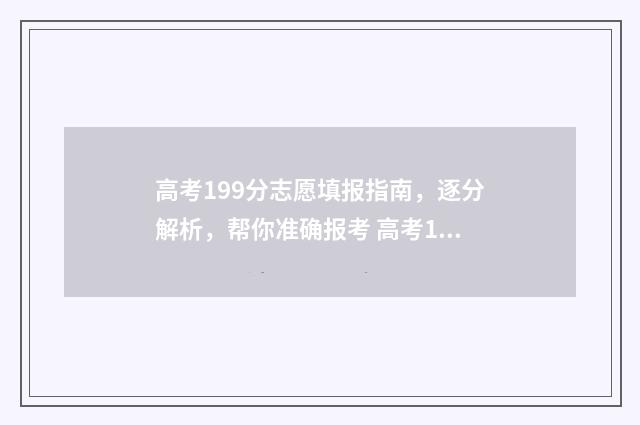 高考199分志愿填报指南，逐分解析，帮你准确报考 高考199分能上什么专科学校