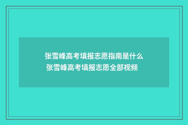 张雪峰高考填报志愿指南是什么 张雪峰高考填报志愿全部视频