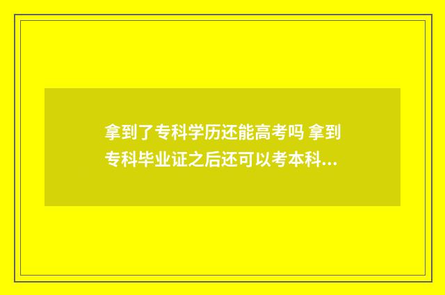 拿到了专科学历还能高考吗 拿到专科毕业证之后还可以考本科吗
