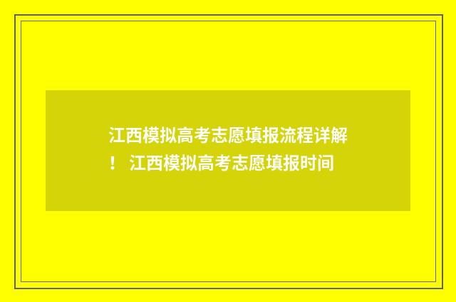江西模拟高考志愿填报流程详解！ 江西模拟高考志愿填报时间