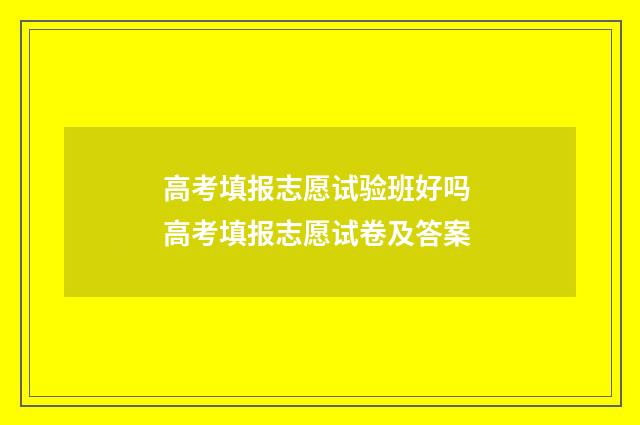 高考填报志愿试验班好吗 高考填报志愿试卷及答案