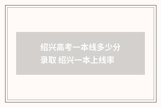 绍兴高考一本线多少分录取 绍兴一本上线率