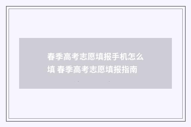 春季高考志愿填报手机怎么填 春季高考志愿填报指南