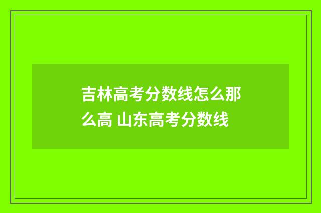 吉林高考分数线怎么那么高 山东高考分数线