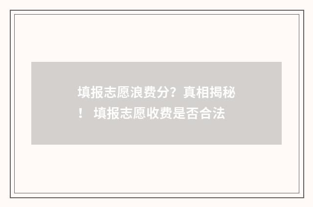 填报志愿浪费分？真相揭秘！ 填报志愿收费是否合法