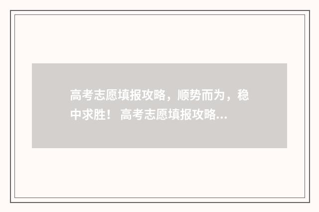 高考志愿填报攻略，顺势而为，稳中求胜！ 高考志愿填报攻略专科