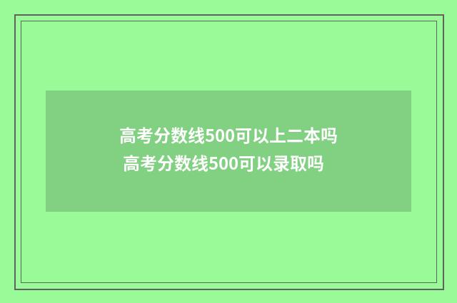 高考分数线500可以上二本吗 高考分数线500可以录取吗