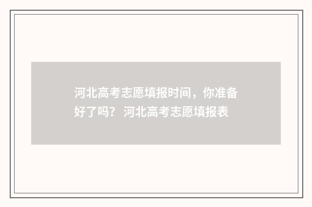 河北高考志愿填报时间，你准备好了吗？ 河北高考志愿填报表