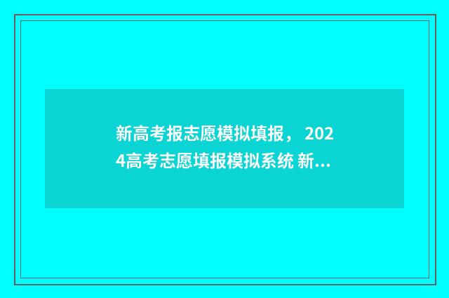 新高考报志愿模拟填报， 2024高考志愿填报模拟系统 新高考报志愿模板