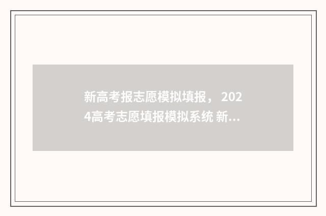 新高考报志愿模拟填报， 2024高考志愿填报模拟系统 新高考报志愿模板