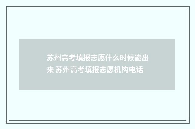 苏州高考填报志愿什么时候能出来 苏州高考填报志愿机构电话