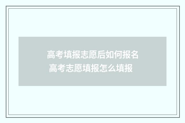 高考填报志愿后如何报名 高考志愿填报怎么填报
