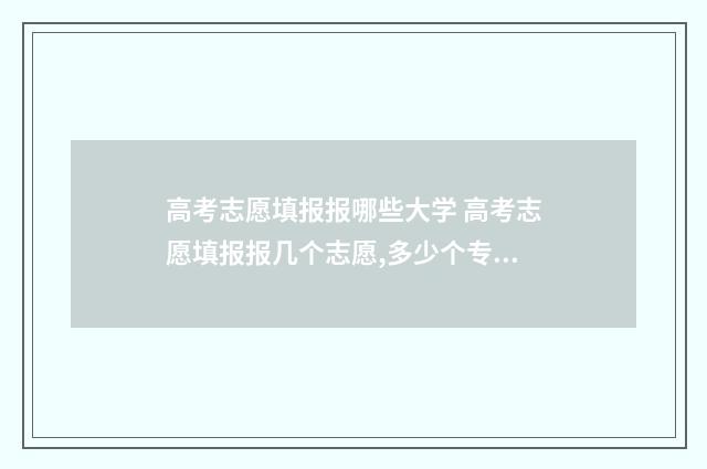 高考志愿填报报哪些大学 高考志愿填报报几个志愿,多少个专业