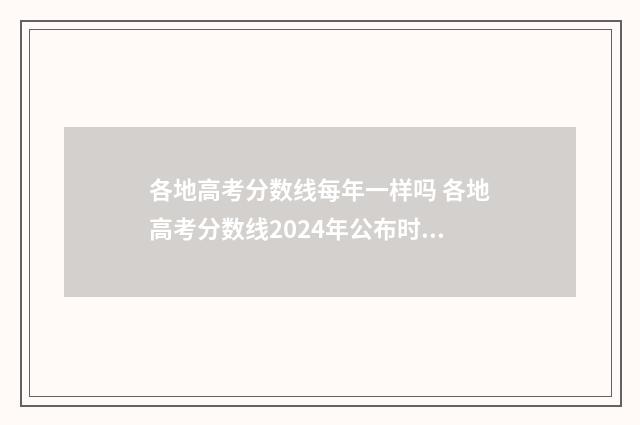 各地高考分数线每年一样吗 各地高考分数线2024年公布时间