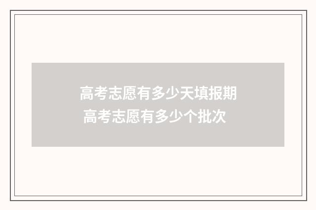 高考志愿有多少天填报期 高考志愿有多少个批次
