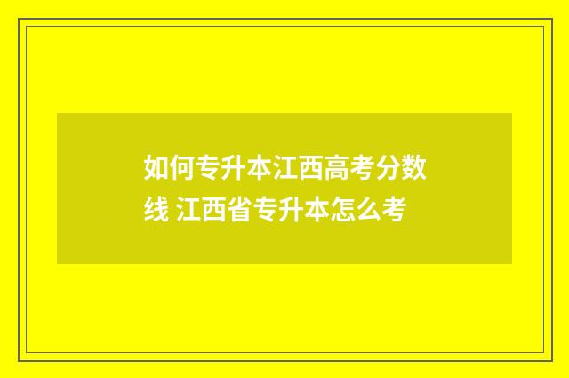 如何专升本江西高考分数线 江西省专升本怎么考