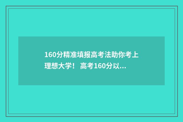 160分精准填报高考法助你考上理想大学！ 高考160分以下