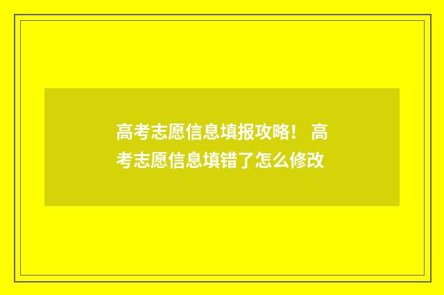 高考志愿信息填报攻略！ 高考志愿信息填错了怎么修改