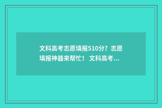 文科高考志愿填报510分？志愿填报神器来帮忙！ 文科高考志愿填报