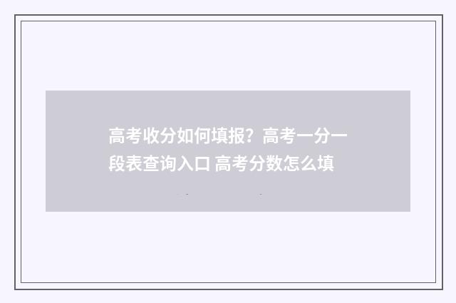 高考收分如何填报？高考一分一段表查询入口 高考分数怎么填