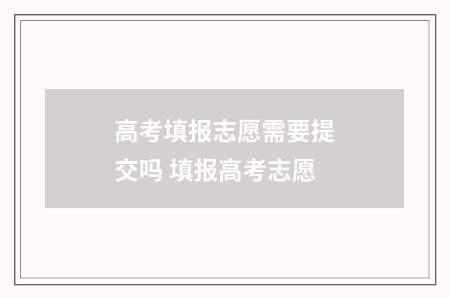 高考填报志愿需要提交吗 填报高考志愿