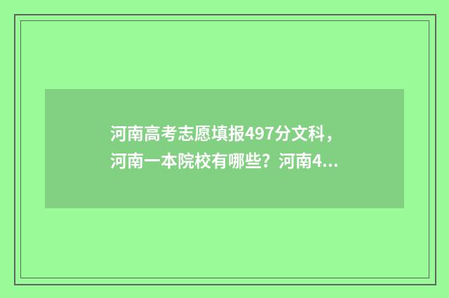 河南高考志愿填报497分文科，河南一本院校有哪些？河南497文科录取分数线公布 河南高考志愿填报时间和截止时间