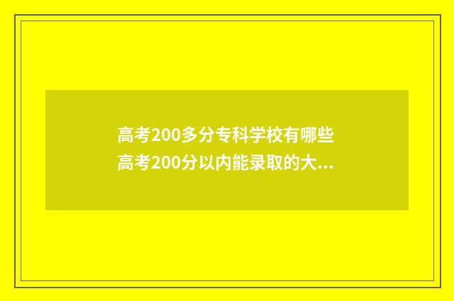高考200多分专科学校有哪些 高考200分以内能录取的大专学校?