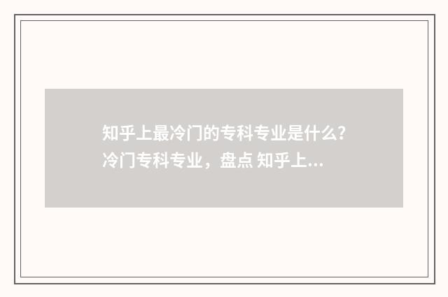 知乎上最冷门的专科专业是什么？冷门专科专业，盘点 知乎上最冷门的问题