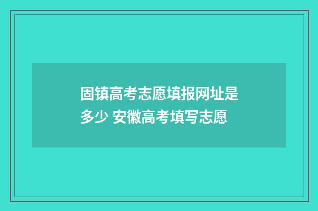 固镇高考志愿填报网址是多少 安徽高考填写志愿