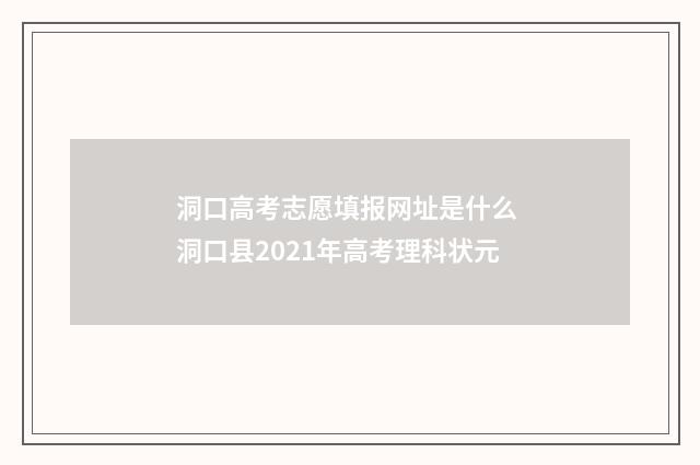 洞口高考志愿填报网址是什么 洞口县2021年高考理科状元