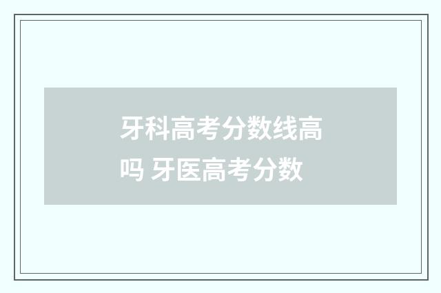 牙科高考分数线高吗 牙医高考分数
