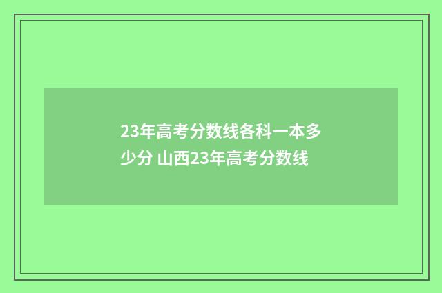 23年高考分数线各科一本多少分 山西23年高考分数线