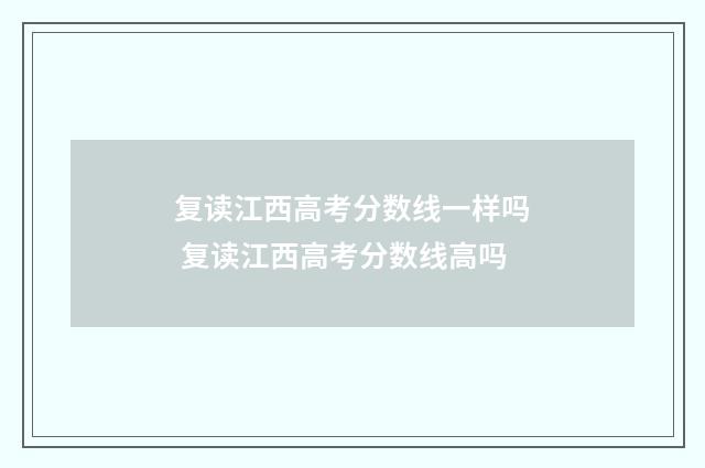 复读江西高考分数线一样吗 复读江西高考分数线高吗