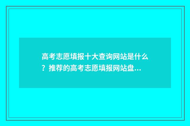 高考志愿填报十大查询网站是什么?推荐的高考志愿填报网站盘点 高考志愿填报十大加盟品牌