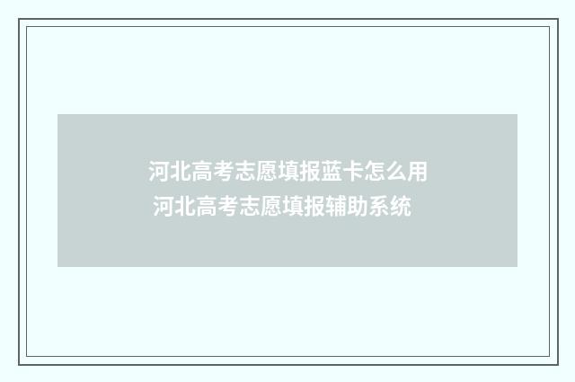 河北高考志愿填报蓝卡怎么用 河北高考志愿填报辅助系统