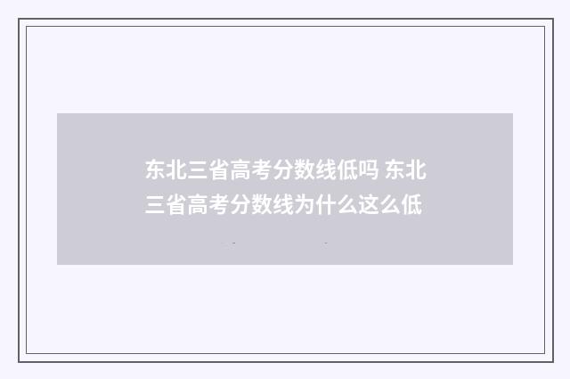 东北三省高考分数线低吗 东北三省高考分数线为什么这么低