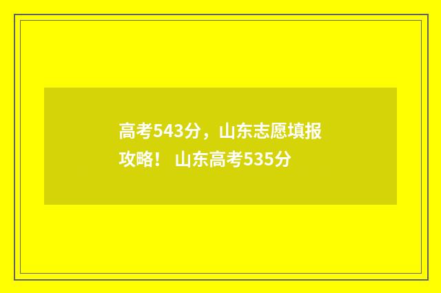 高考543分，山东志愿填报攻略！ 山东高考535分