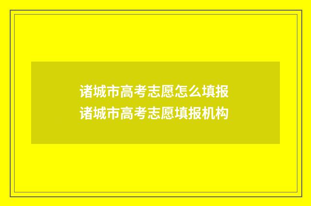 诸城市高考志愿怎么填报 诸城市高考志愿填报机构