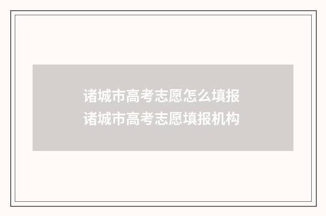 诸城市高考志愿怎么填报 诸城市高考志愿填报机构