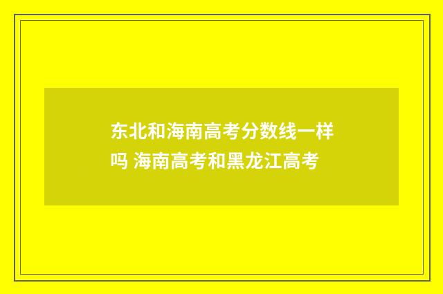 东北和海南高考分数线一样吗 海南高考和黑龙江高考