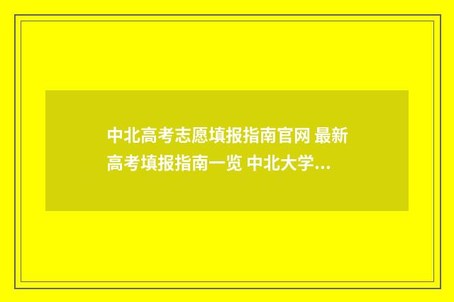 中北高考志愿填报指南官网 最新高考填报指南一览 中北大学高考志愿代码