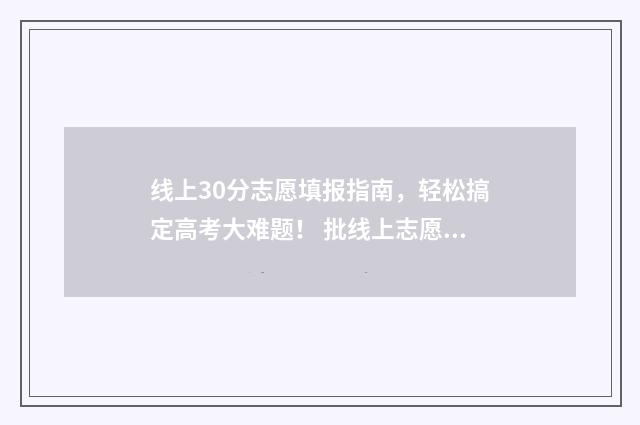 线上30分志愿填报指南，轻松搞定高考大难题！ 批线上志愿填报率
