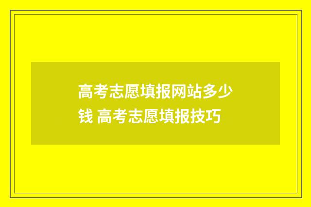 高考志愿填报网站多少钱 高考志愿填报技巧