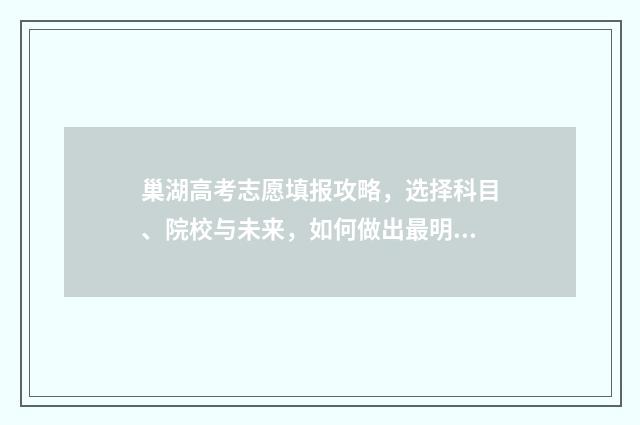 巢湖高考志愿填报攻略，选择科目、院校与未来，如何做出最明智的决策？ 安徽巢湖高考