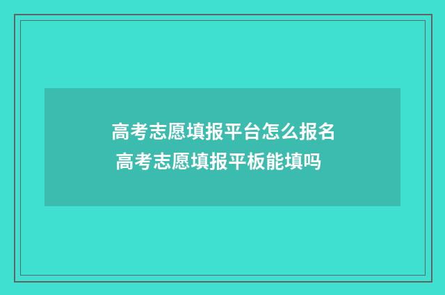高考志愿填报平台怎么报名 高考志愿填报平板能填吗