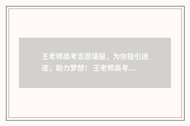 王老师高考志愿填报，为你指引迷途，助力梦想！ 王老师高考志愿怎么写