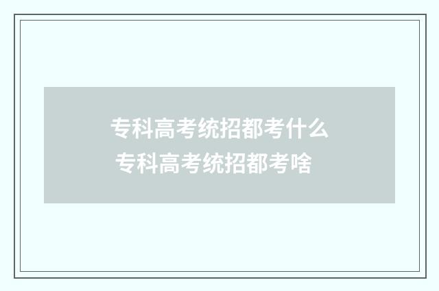 专科高考统招都考什么 专科高考统招都考啥