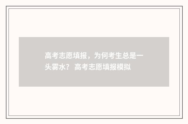 高考志愿填报，为何考生总是一头雾水？ 高考志愿填报模拟