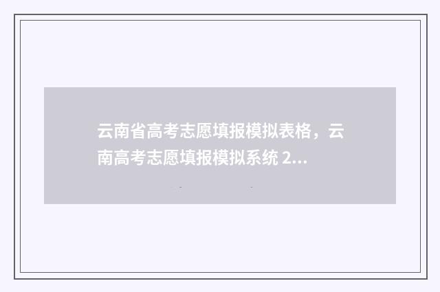 云南省高考志愿填报模拟表格，云南高考志愿填报模拟系统 2024年高考报志愿指南